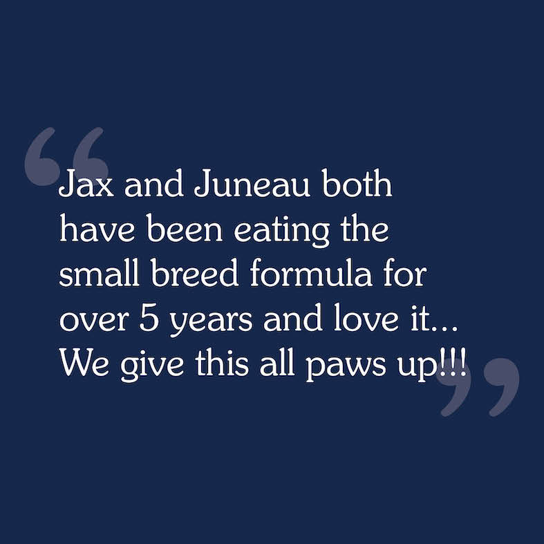 A consumer review that reads, 'Jax and Juneau both have been eating the small breed formula for over 5 years and love it... We give this all paws up'.